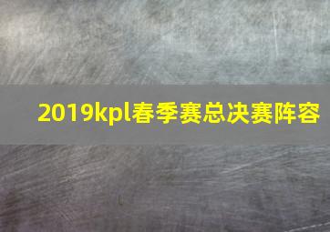 2019kpl春季赛总决赛阵容