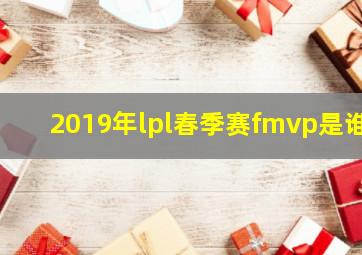 2019年lpl春季赛fmvp是谁