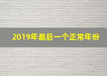 2019年最后一个正常年份