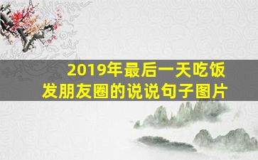 2019年最后一天吃饭发朋友圈的说说句子图片