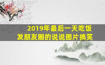 2019年最后一天吃饭发朋友圈的说说图片搞笑