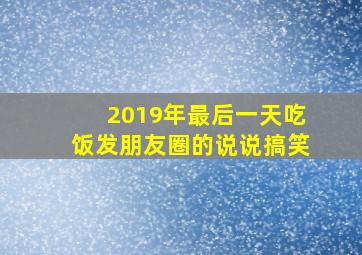 2019年最后一天吃饭发朋友圈的说说搞笑