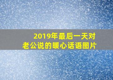 2019年最后一天对老公说的暖心话语图片