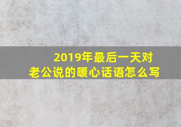 2019年最后一天对老公说的暖心话语怎么写