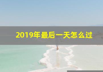 2019年最后一天怎么过