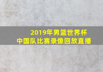 2019年男篮世界杯中国队比赛录像回放直播