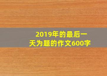 2019年的最后一天为题的作文600字