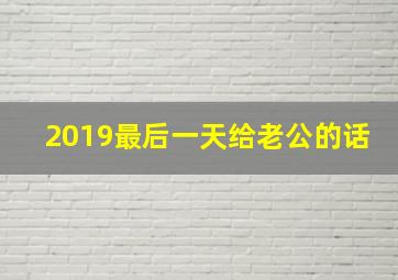 2019最后一天给老公的话