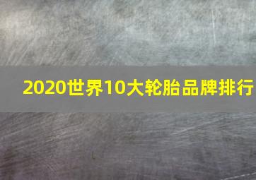 2020世界10大轮胎品牌排行