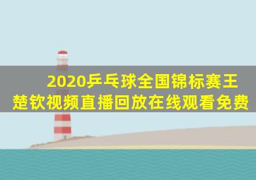 2020乒乓球全国锦标赛王楚钦视频直播回放在线观看免费