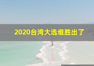 2020台湾大选谁胜出了