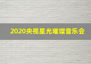 2020央视星光璀璨音乐会