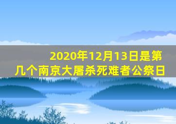 2020年12月13日是第几个南京大屠杀死难者公祭日