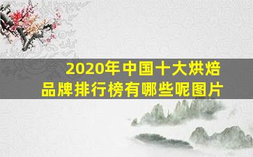 2020年中国十大烘焙品牌排行榜有哪些呢图片