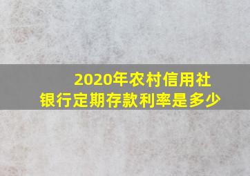 2020年农村信用社银行定期存款利率是多少