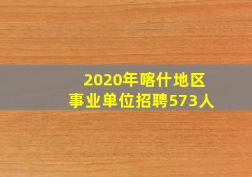 2020年喀什地区事业单位招聘573人