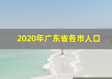 2020年广东省各市人口