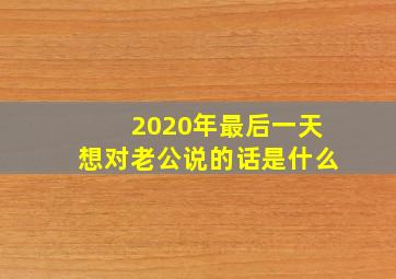 2020年最后一天想对老公说的话是什么