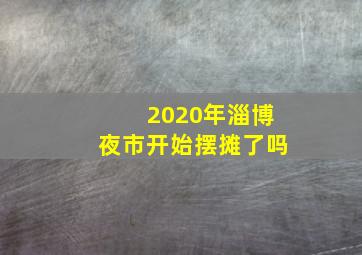 2020年淄博夜市开始摆摊了吗