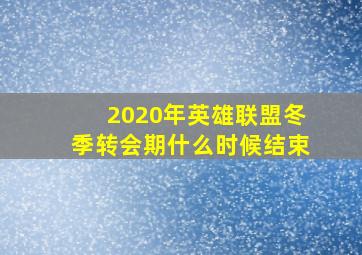 2020年英雄联盟冬季转会期什么时候结束