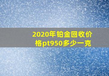 2020年铂金回收价格pt950多少一克