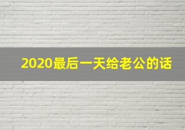 2020最后一天给老公的话