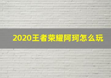 2020王者荣耀阿珂怎么玩