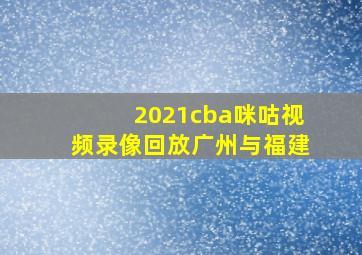 2021cba咪咕视频录像回放广州与福建