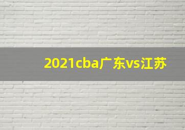 2021cba广东vs江苏