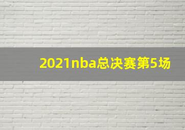 2021nba总决赛第5场