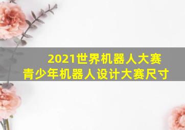 2021世界机器人大赛青少年机器人设计大赛尺寸