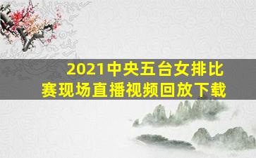 2021中央五台女排比赛现场直播视频回放下载