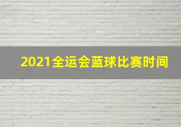 2021全运会蓝球比赛时间