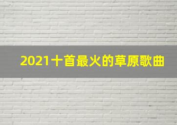 2021十首最火的草原歌曲