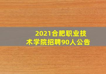 2021合肥职业技术学院招聘90人公告