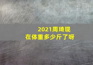 2021周琦现在体重多少斤了呀