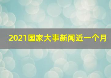 2021国家大事新闻近一个月