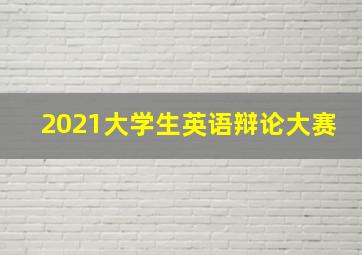 2021大学生英语辩论大赛