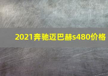 2021奔驰迈巴赫s480价格