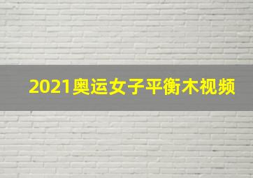 2021奥运女子平衡木视频