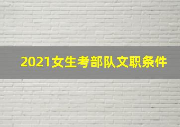 2021女生考部队文职条件