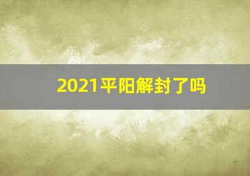 2021平阳解封了吗