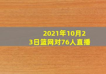 2021年10月23日篮网对76人直播