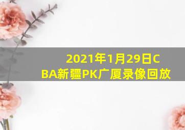 2021年1月29日CBA新疆PK广厦录像回放