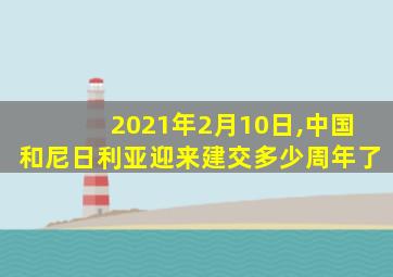 2021年2月10日,中国和尼日利亚迎来建交多少周年了