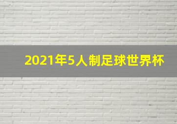 2021年5人制足球世界杯