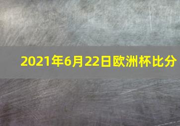 2021年6月22日欧洲杯比分