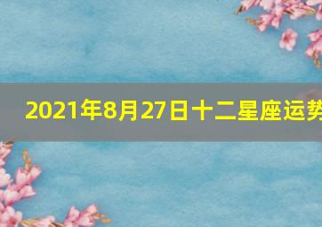 2021年8月27日十二星座运势