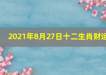 2021年8月27日十二生肖财运