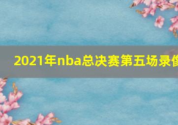 2021年nba总决赛第五场录像